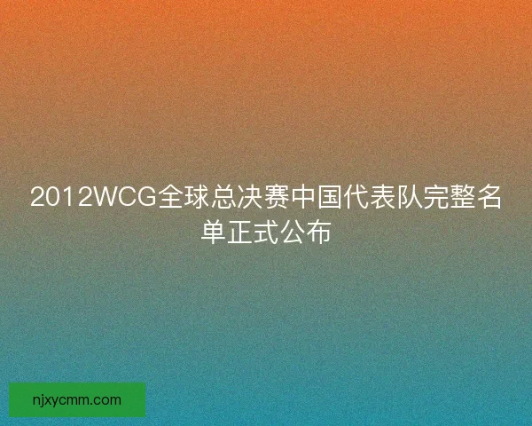 2012WCG全球总决赛中国代表队完整名单正式公布