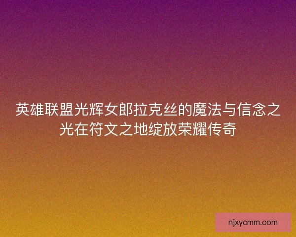 英雄联盟光辉女郎拉克丝的魔法与信念之光在符文之地绽放荣耀传奇